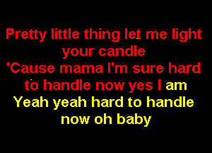 Pretty little thing let me light
your candle
'Cause mama I'm sure hard
to handle now yes I am
Yeah yeah hard to handle
now oh baby