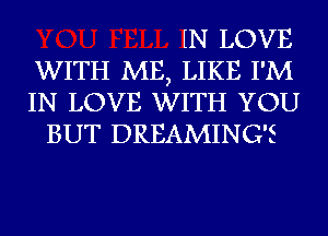 W LOVE

WITH ME, LIKE I'M

IN LOVE WITH YOU
BUT DREAMING'E