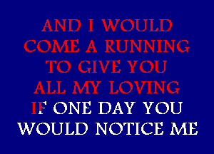 3 ONE DAY YOU
WOULD NOTICE ME