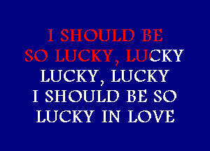 SKY
LUCKY, LUCKY
I SHOULD BE SO
LUCKY IN LOVE

g