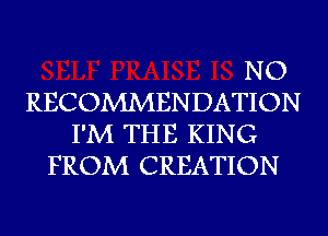 NO
RECOMMENDATION
I'M THE KING
FROM CREATION