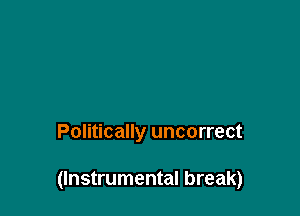Politically uncorrect

(Instrumental break)