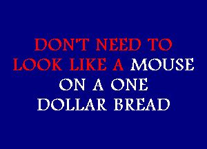 MOUSE

ON A ONE
DOLLAR BREAD