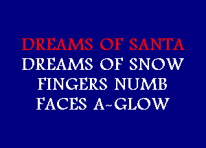 DREAMS OF SNOW
FINGERS NUMB
FACES AwGLOW