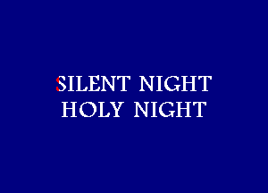 SILENT NIGHT

HOLY NIGHT