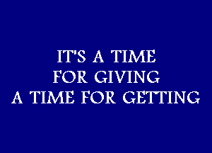 IT'S A TIME
FOR GIVING
A TIME FOR GETTING