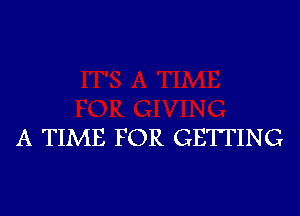 A TIME FOR GETTING