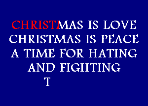 MAS IS LOVE

CHRISTMAS IS PEACE
A TIME FOR HATING
AND FIGHTING

T