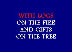 ON THE FIRE

AND GIFTS
ON THE TREE