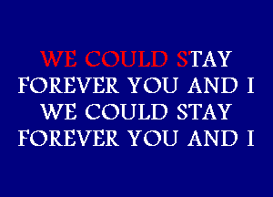 TAY
FOREVER YOU AND I
WE COULD STAY
FOREVER YOU AND I