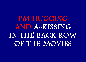 AwKISSING
IN THE BACK ROW
OF THE MOVIES