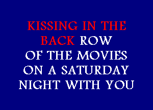 ROW
OF THE MOVIES
ON A SATURDAY
NIGHT WITH YOU