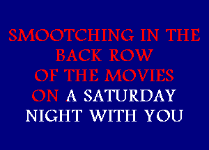 A SATURDAY
NIGHT WITH YOU