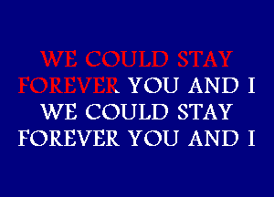 . YOU AND I
WE COULD STAY
FOREVER YOU AND I