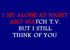 FCH T.V.

BUT I STILL
THINK OF YOU