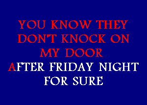 .PTER FRIDAY NIGHT
FOR SURE