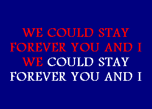 COULD STAY
FOREVER YOU AND I