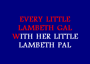 ITH HER LITTLE
LAMBBTH PAL

g