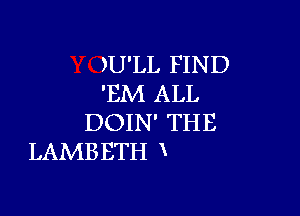 )U'LL FIN D
'EM ALL

DOIN' THE
LAMBETH