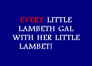 LITTLE
LAMBETH GAL
WITH HER LITTLE

LAMBBTI

g