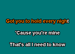 Got you to hold every night

'Cause you're mine

That's all I need to know