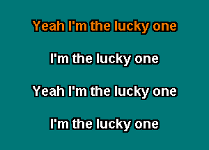 Yeah I'm the lucky one

I'm the lucky one

Yeah I'm the lucky one

I'm the lucky one