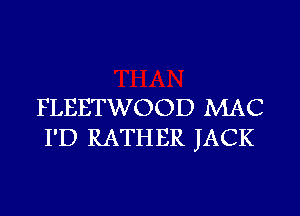 FLEETWOOD MAC
I'D RATHER JACK