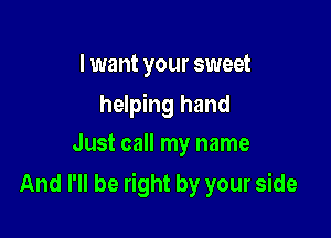 I want your sweet
helping hand
Just call my name

And I'll be right by your side