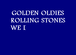 GOLDEN OLDIES
ROLLING STONES
WE I