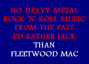 THAN
FLEETWOOD MAC