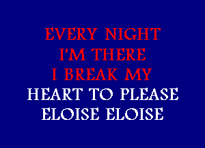 HEART TO PLEASE
ELOISE ELOISE