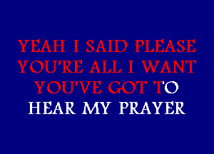 'O
HEAR MY PRAYER