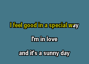 I feel good in a special way

I'm in love

and it's a sunny day