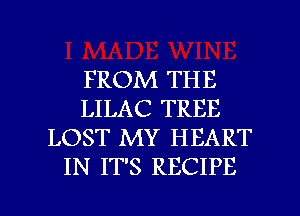 FROM THE
LILAC TREE
LOST MY HEART
IN IT'S RECIPE

g