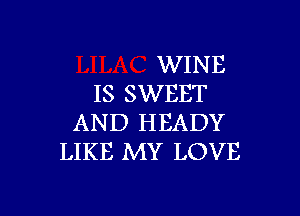 WINE
IS SWEET

AND HEADY
LIKE MY LOVE