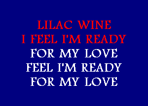 FOR MY LOVE
FEEL I'M READY
FOR MY LOVE

g