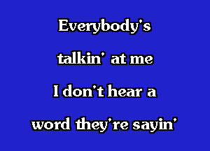 Everybody's

talkin' at me
I don't hear a

word they're sayin'
