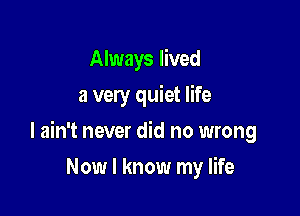 Always lived
a very quiet life

I ain't never did no wrong

Now I know my HP