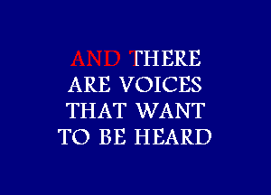 FH ERE
ARE VOICES

THAT WANT
TO BE HEARD