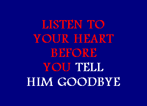 TELL
HIM GOODBYE