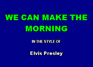WE CAN MAKE TIHIE
MORNIING

IN THE STYLE 0F

Elvis Presley
