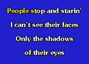 People stop and starin'
I can't see their faces

Only the shadows

of their eyes