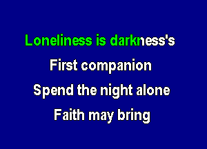 Loneliness is darkness's

First companion

Spend the night alone
Faith may bring