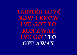 ' TO
GET AWAY