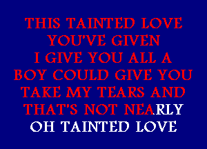 .RLY
OH TAINTED LOVE