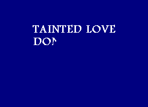 TAINTED LOVE
DOP