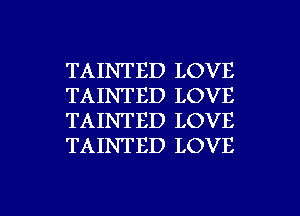 TAINTED LOVE
TAINTED LOVE
TAINTED LOVE
TAINTED LOVE

g