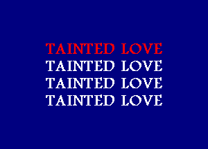 TAINTED LOVE
TAINTED LOVE
TAINTED LOVE

g