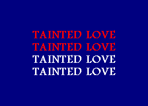 TAINTED LOVE
TAINTED LOVE