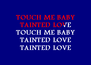 JE
TOUCH ME BABY
TAINTED LOVE

TAINTED LOVE

g